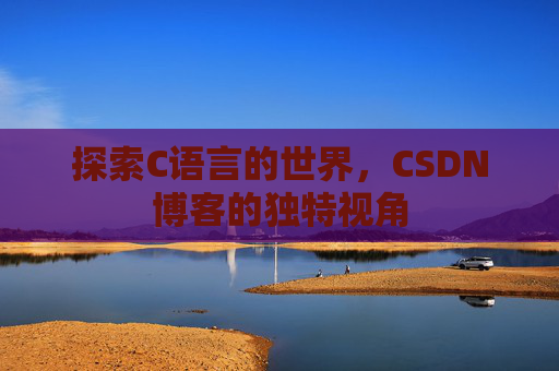 探索C语言的世界，CSDN博客的独特视角